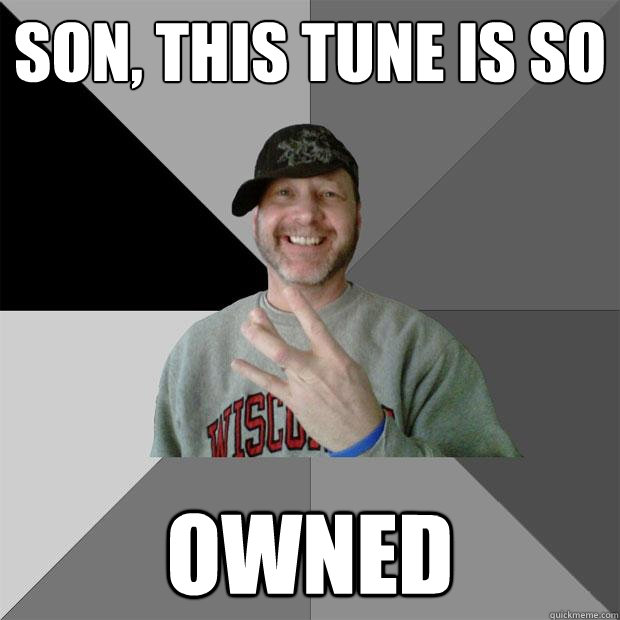 Son, this tune is so owned - Son, this tune is so owned  Hood Dad