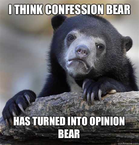 I think confession bear Has turned into Opinion Bear - I think confession bear Has turned into Opinion Bear  Confession Bear