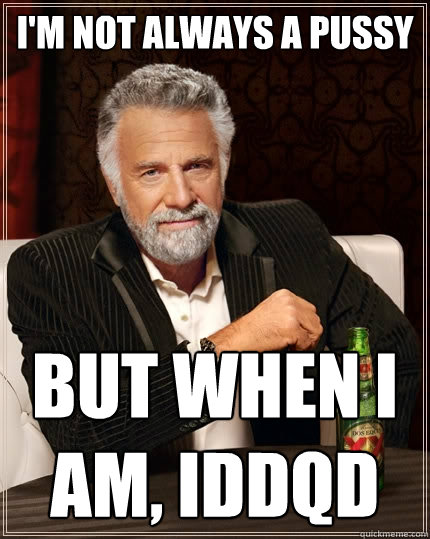 I'm not always a pussy But when I am, IDDQD  The Most Interesting Man In The World