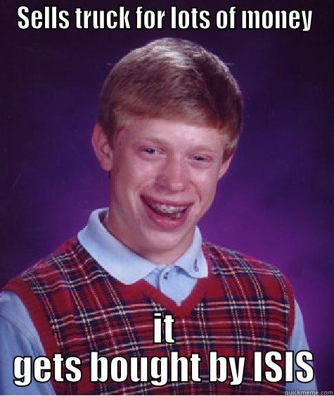 SELLS TRUCK FOR LOTS OF MONEY IT GETS BOUGHT BY ISIS Bad Luck Brian