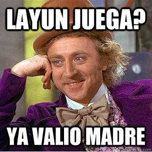 layun juega? ya valio madre  Condescending Wonka