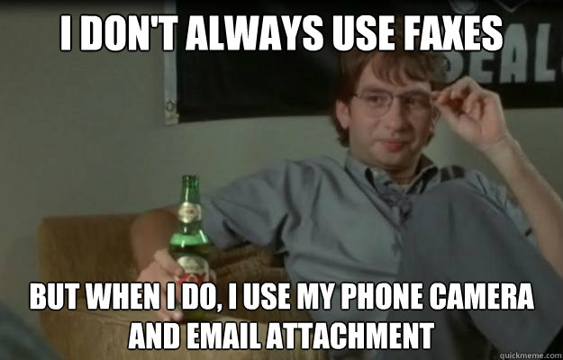 I don't always use faxes But when I do, I use my phone camera and email attachment  Initech MIMITW