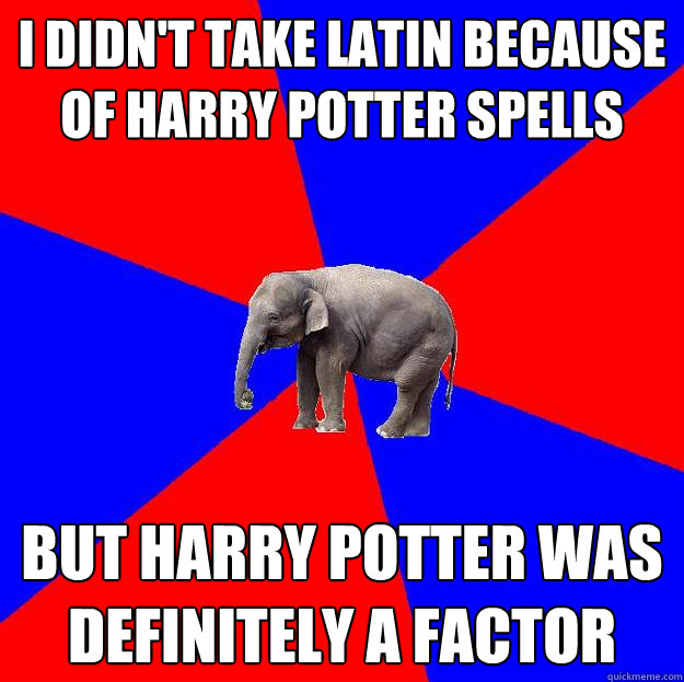 I didn't take latin because of Harry potter spells but harry potter was definitely a factor  - I didn't take latin because of Harry potter spells but harry potter was definitely a factor   Foreign language elephant