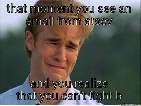 THAT MOMENT YOU SEE AN EMAIL FROM ATSEV AND YOU REALIZE THAT YOU CAN'T FIGHT BACK 1990s Problems