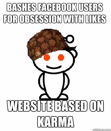Bashes facebook users for obsession with likes Website based on karma
  Scumbag Reddit