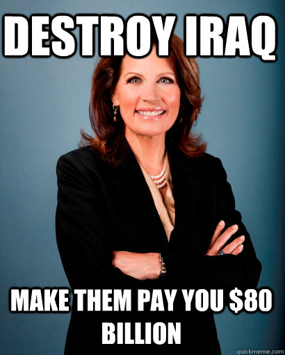 Destroy Iraq Make them pay you $80 Billion  Whites Rule Bachmann