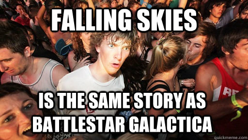 falling skies is the same story as battlestar galactica  Sudden Clarity Clarence