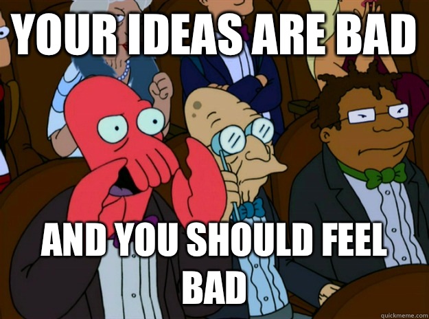Your ideas are bad  And you should feel bad - Your ideas are bad  And you should feel bad  Zoidberg you should feel bad