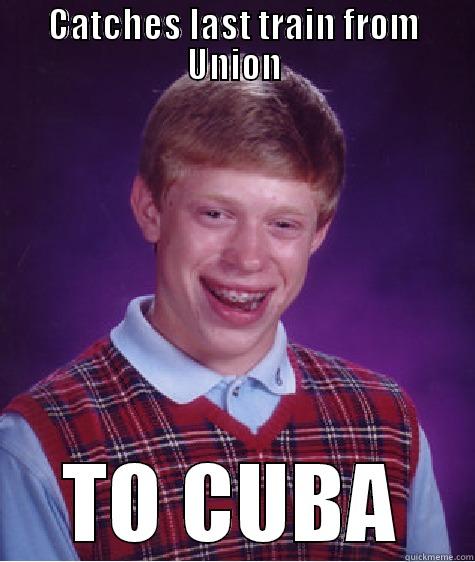 CATCHES LAST TRAIN FROM UNION TO CUBA Bad Luck Brian