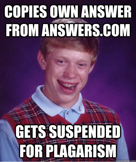 copies own answer from answers.com gets suspended for plagarism  Bad Luck Brian