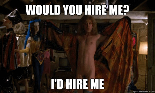 Would you hire me? I'd hire me  