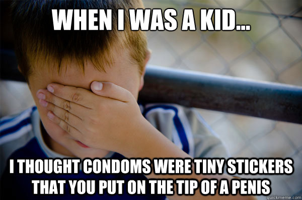 When I was a kid... I thought condoms were tiny stickers that you put on the tip of a penis - When I was a kid... I thought condoms were tiny stickers that you put on the tip of a penis  Confession kid