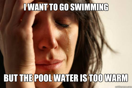 I want to go swimming but the pool water is too warm Caption 3 goes here  First World Problems