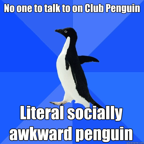 No one to talk to on Club Penguin Literal socially awkward penguin  Socially Awkward Penguin