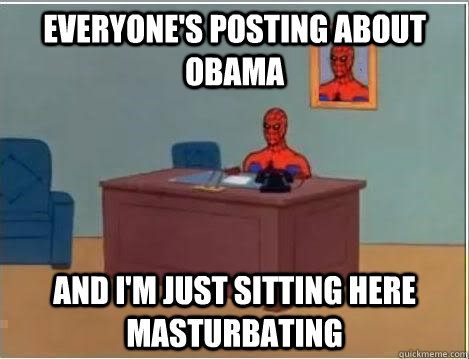 Everyone's posting about obama and I'm just sitting here masturbating - Everyone's posting about obama and I'm just sitting here masturbating  Spiderman Desk