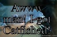 AWWW MAN! I GOT CATFISHED!  Misc