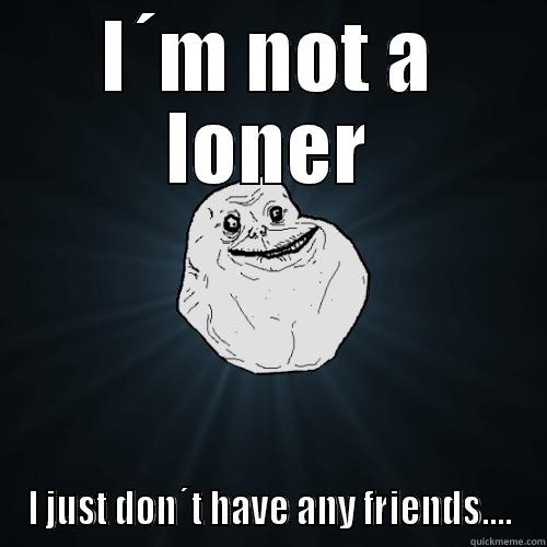 I´M NOT A LONER I JUST DON´T HAVE ANY FRIENDS.... Forever Alone