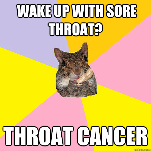  wake up with Sore throat? throat cancer -  wake up with Sore throat? throat cancer  Hypochondriac Squirrel