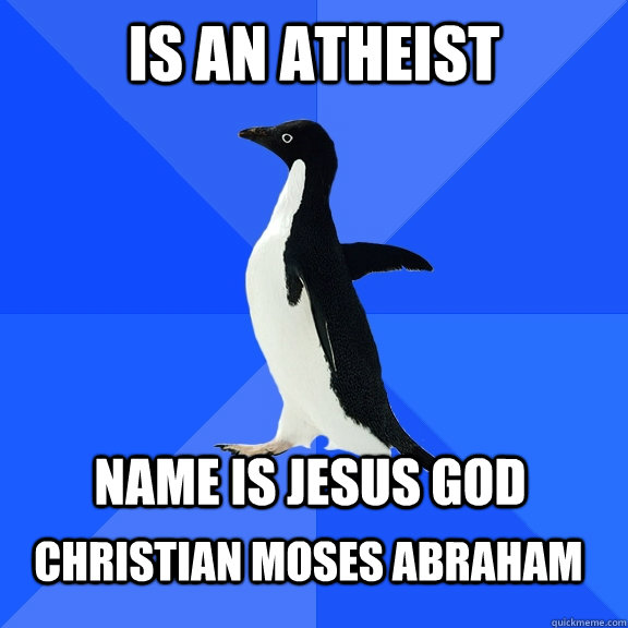 is an atheist  name is jesus god  christian moses Abraham  Socially Awkward Penguin