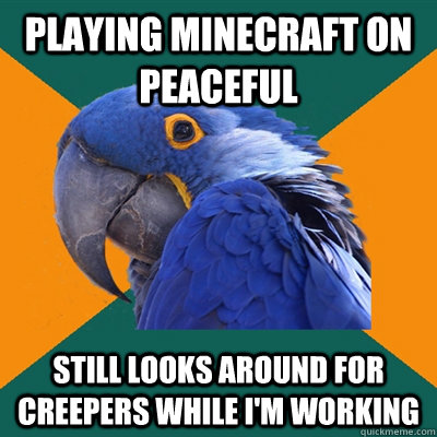 playing minecraft on peaceful still looks around for creepers while i'm working  Paranoid Parrot