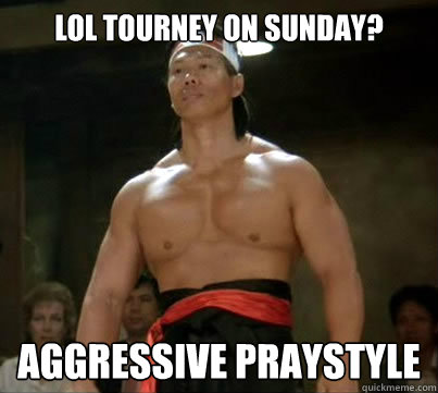 Lol tourney on sunday? aggressive praystyle  