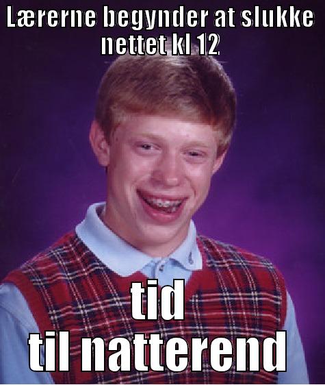 LÆRERNE BEGYNDER AT SLUKKE NETTET KL 12 TID TIL NATTEREND Bad Luck Brian