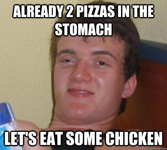 ALREADY 2 PIZZAS IN THE STOMACH LET'S EAT SOME CHICKEN  Really High Guy