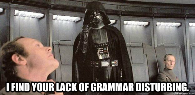 I find your lack of grammar disturbing.  Darth Vader Force Choke