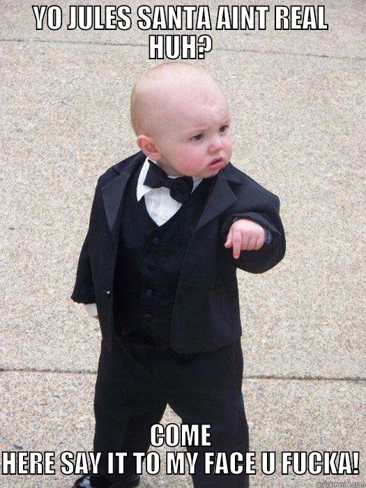 YO JULES SANTA AINT REAL HUH? COME HERE SAY IT TO MY FACE U FUCKA! Baby Godfather