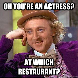 Oh you're an actress? At which restaurant?  - Oh you're an actress? At which restaurant?   CondescendingWonka