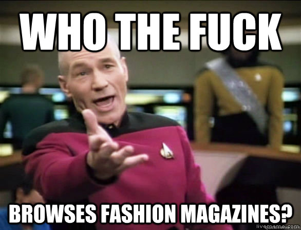 Who the fuck browses fashion magazines?  Annoyed Picard HD