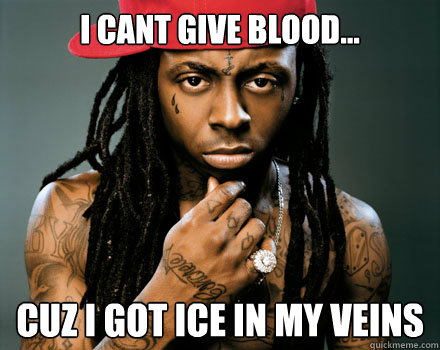 i cant give blood... cuz i got ice in my veins - i cant give blood... cuz i got ice in my veins  Misc