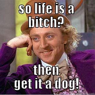 SO LIFE IS A BITCH? THEN GET IT A DOG! Creepy Wonka