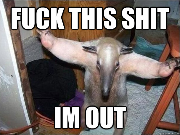 fuck this shit im out - fuck this shit im out  I got this