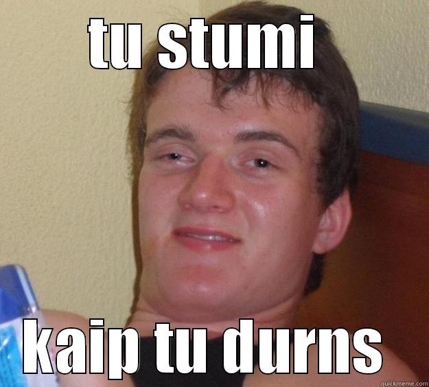 TU STUMI  KAIP TU DURNS  10 Guy