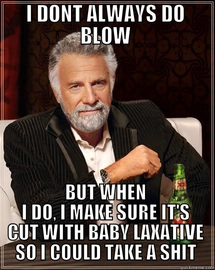 COCAINE MEME - I DONT ALWAYS DO BLOW BUT WHEN I DO, I MAKE SURE IT'S CUT WITH BABY LAXATIVE SO I COULD TAKE A SHIT The Most Interesting Man In The World