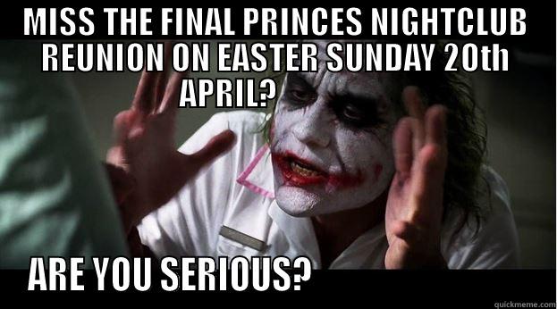 MISS THE FINAL PRINCES NIGHTCLUB REUNION ON EASTER SUNDAY 2OTH APRIL?                ARE YOU SERIOUS?                                 Joker Mind Loss