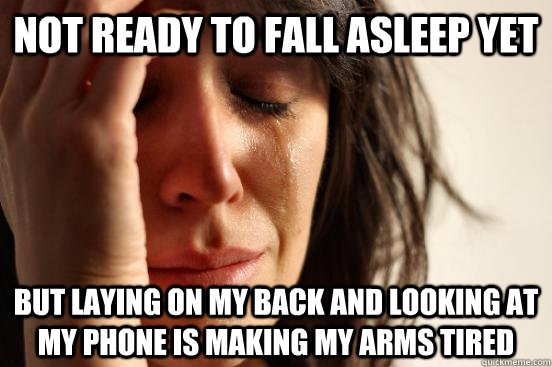 Not ready to fall asleep yet but laying on my back and looking at my phone is making my arms tired  First World Problems