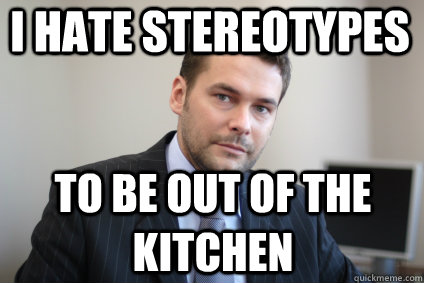 I hate stereotypes to be out of the kitchen - I hate stereotypes to be out of the kitchen  Successful White Man
