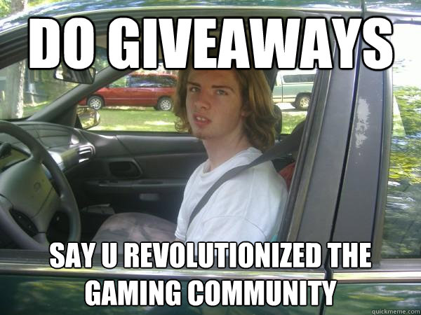 Do giveaways  say u revolutionized the gaming community    Scumbag Common Tater