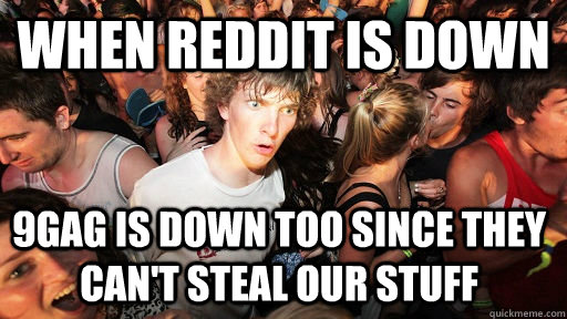 When Reddit is down 9gag is down too since they can't steal our stuff  Sudden Clarity Clarence