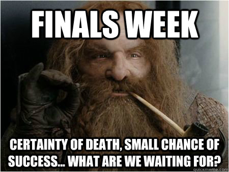 Finals Week Certainty of death, small chance of success... What are we waiting for? - Finals Week Certainty of death, small chance of success... What are we waiting for?  Gimli Finals