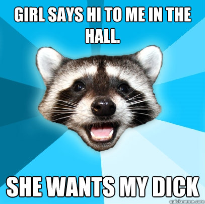 girl says hi to me in the hall. she wants my dick  Lame Pun Coon