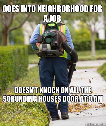 Goes into neighborhood for a job Doesn't knock on all the sorunding houses door at 9 am  - Goes into neighborhood for a job Doesn't knock on all the sorunding houses door at 9 am   Mexican Leafblower