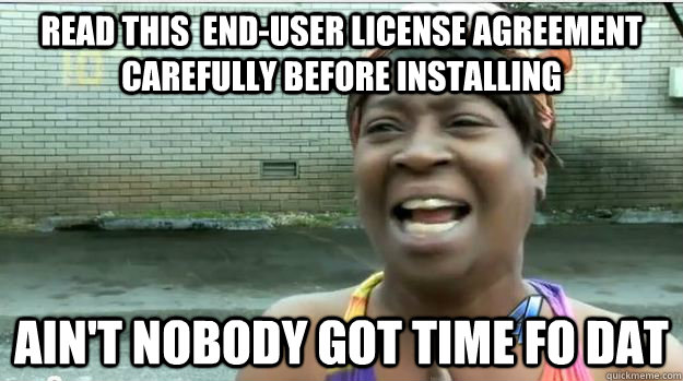 READ this  END-USER LICENSE AGREEMENT CAREFULLY BEFORE INSTALLING AIN'T NOBODY GOT TIME FO DAT - READ this  END-USER LICENSE AGREEMENT CAREFULLY BEFORE INSTALLING AIN'T NOBODY GOT TIME FO DAT  AINT NO BODY GOT TIME FOR DAT