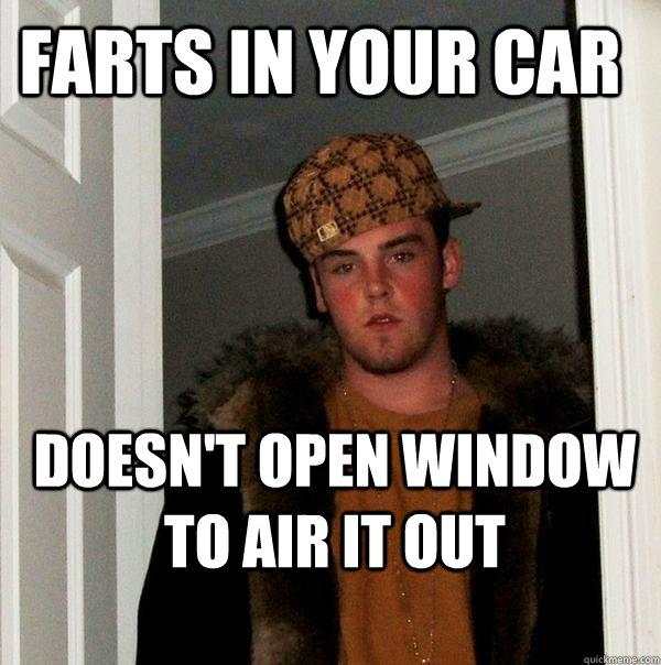Farts in your car Doesn't open window to air it out  Scumbag Steve
