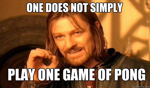 One does not simply Play one game of pong  Boromir