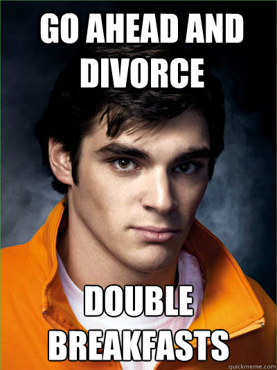 Go ahead and divorce DOUBLE
BREAKFASTS  Walt Jr