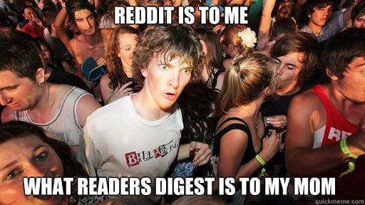 Reddit is to me What readers digest is to my mom  Sudden Clarity Clarence