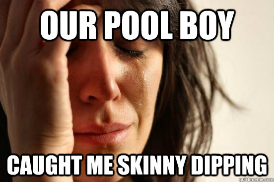our pool boy caught me skinny dipping - our pool boy caught me skinny dipping  First World Problems
